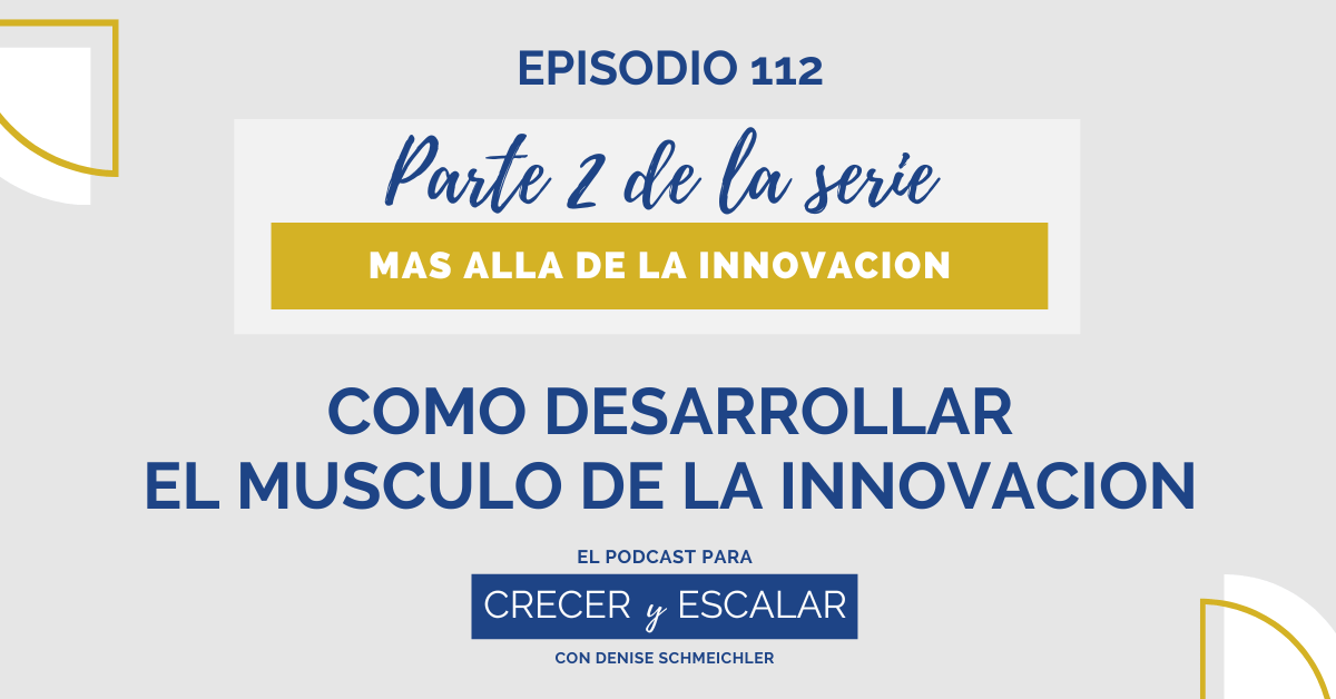Episodio 112: Cómo desarrollar el músculo de la innovación (Parte 2) – Más allá de la innovación